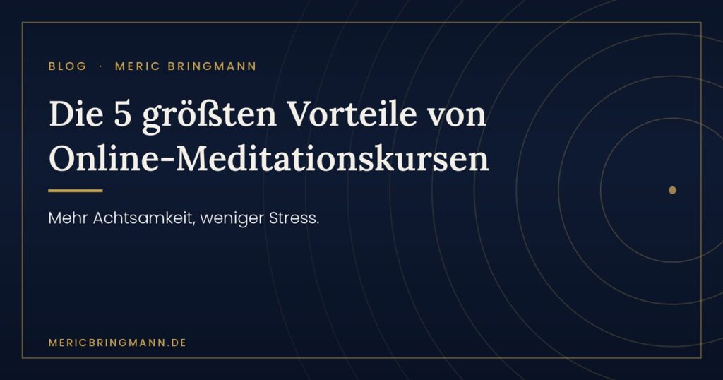 Die 5 größten Vorteile von Online-Meditationskursen – mehr Achtsamkeit, weniger Stress