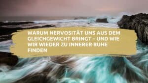 Warum Nervosität uns aus dem Gleichgewicht bringt – und wie wir wieder zu innerer Ruhe finden